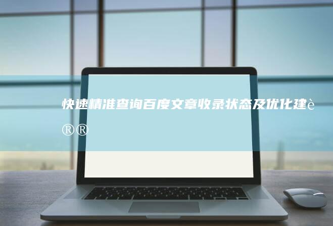 快速精准查询：百度文章收录状态及优化建议