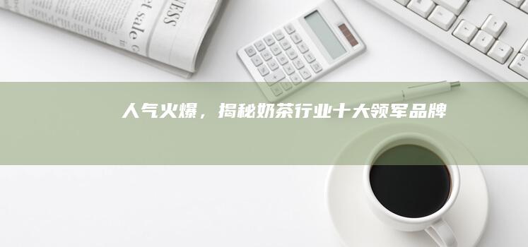 人气火爆，揭秘奶茶行业十大领军品牌